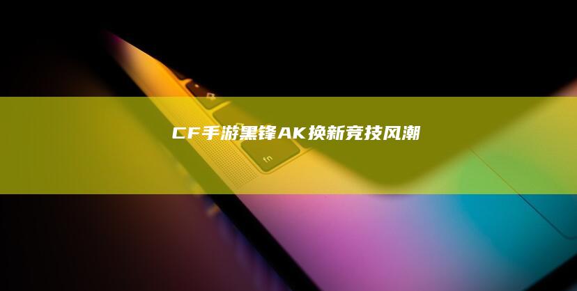 CF手游：黑锋AK换新竞技风潮